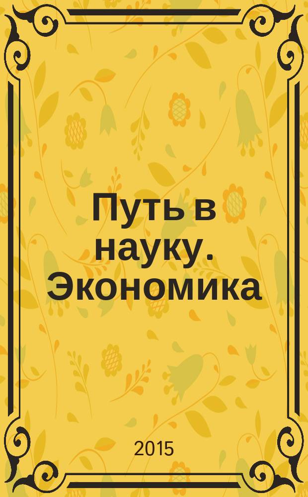 Путь в науку. Экономика : материалы международной молодежной научно-практической конференции, 23-30 апреля 2015 г