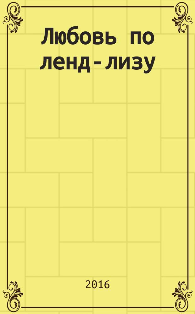 Любовь по ленд-лизу : документальная повесть о судьбах женщин, друживших с иностранцами