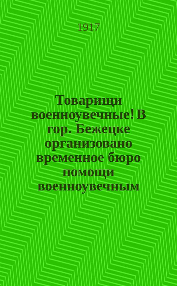 Товарищи военноувечные! В гор. Бежецке организовано временное бюро помощи военноувечным... : листовка