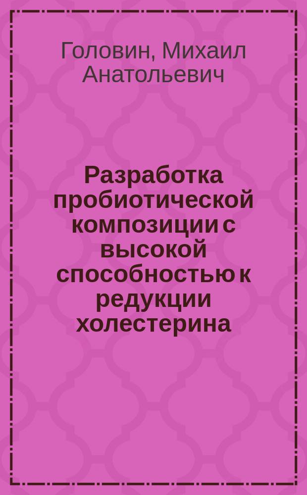 Разработка пробиотической композиции с высокой способностью к редукции холестерина : автореферат диссертации на соискание ученой степени кандидата биологических наук : специальность 03.01.06 <Биотехнология>