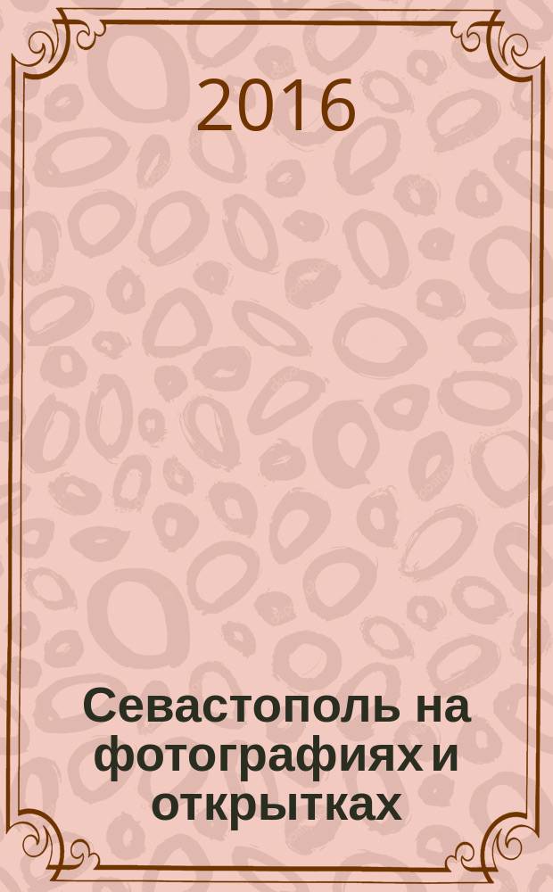 Севастополь на фотографиях и открытках = Photographs and picture cards of Sevastopol = fotos und Ansichtskarten von Sewastopol : фотоальбом почтовых открыток разных лет, фотографии времен Крымской войны