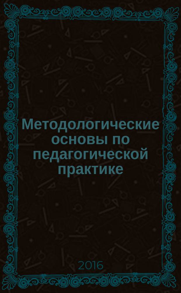 Методологические основы по педагогической практике : учебное пособие
