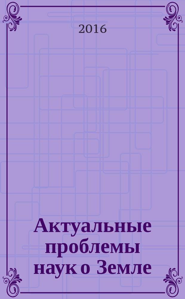 Актуальные проблемы наук о Земле = Contemporary issues in Earth sciences : cборник трудов II Научной конференции студентов и молодых ученых с международным участием, 27 октября 2016 г