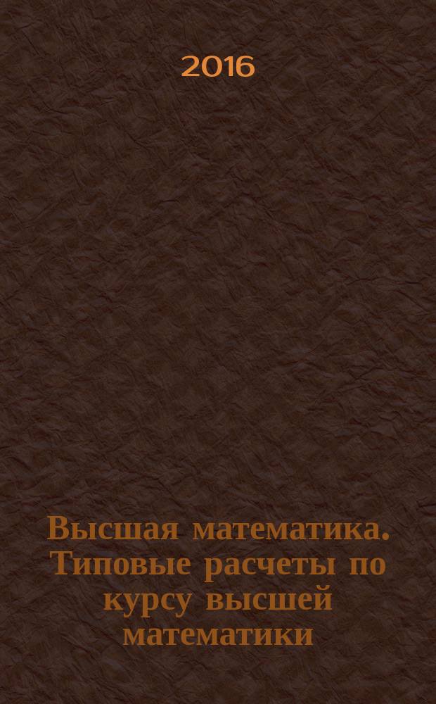 Высшая математика. Типовые расчеты по курсу высшей математики : учебное пособие для студентов, обучающихся по направлениям подготовки "Электроэнергетика", "Теплоэнергетика", "Атомная энергетика", "Энергомашиностроение". Ч. 1