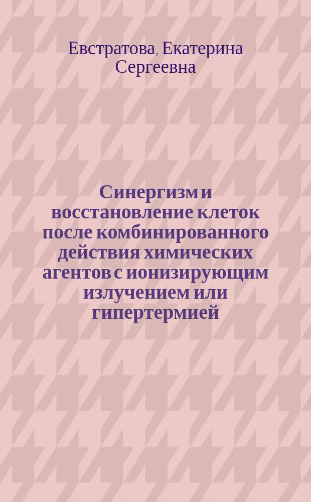 Синергизм и восстановление клеток после комбинированного действия химических агентов с ионизирующим излучением или гипертермией : автореферат диссертации на соискание ученой степени кандидата биологических наук : специальность 03.01.01 <Радиобиология>