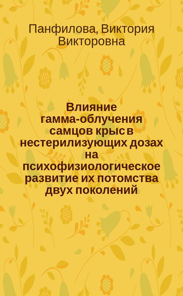 Влияние гамма-облучения самцов крыс в нестерилизующих дозах на психофизиологическое развитие их потомства двух поколений : автореферат диссертации на соискание ученой степени кандидата биологических наук : специальность 03.01.01 <Радиобиология>