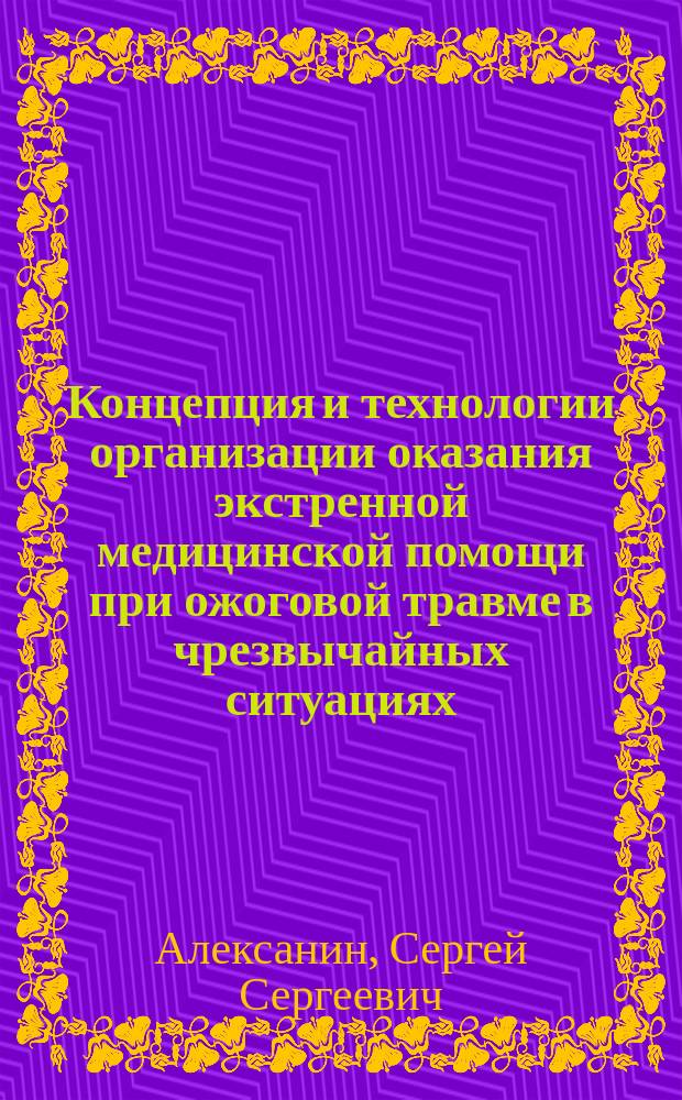 Концепция и технологии организации оказания экстренной медицинской помощи при ожоговой травме в чрезвычайных ситуациях : монография