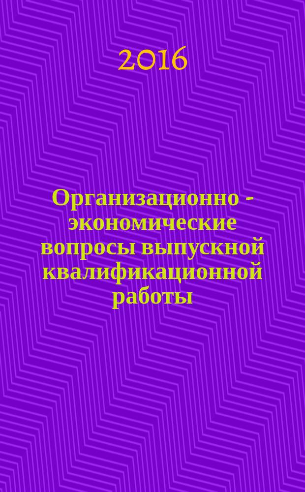 Организационно - экономические вопросы выпускной квалификационной работы : учебное пособие по направлению 211000.62 "Конструирование и технология электронных средств", профилю "Проектирование и технология радиоэлектронных средств"