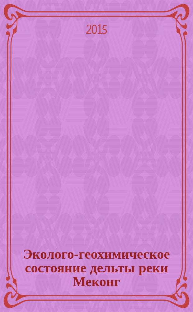Эколого-геохимическое состояние дельты реки Меконг (Республика Вьетнам) по результатам изучения донных отложений : автореферат диссертации на соискание ученой степени кандидата геолого-минералогических наук : специальность 25.00.36 <Геоэкология>