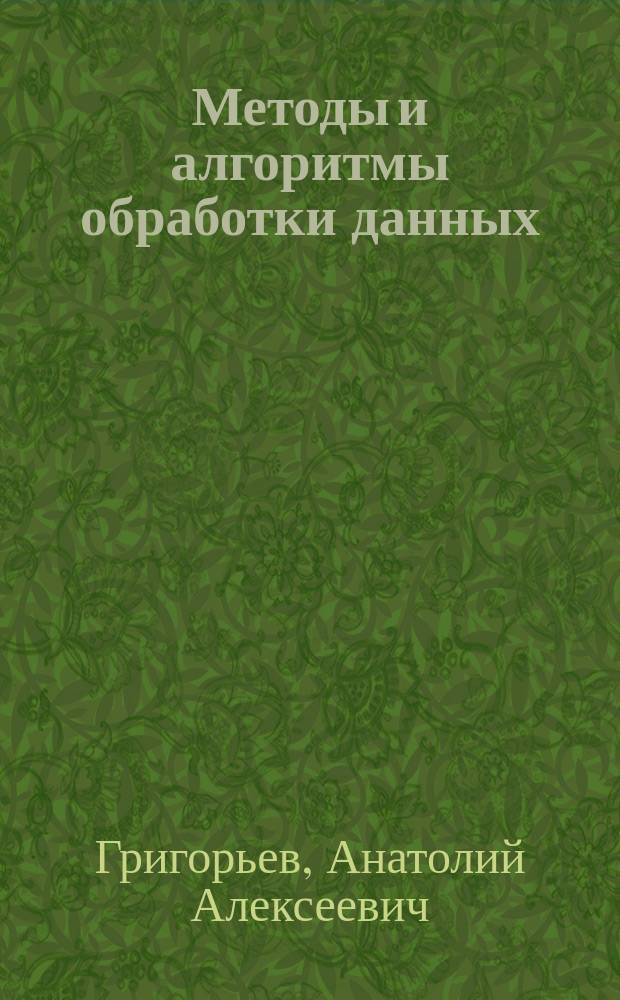 Методы и алгоритмы обработки данных : учебное пособие : для студентов высших учебных заведений, обучающихся по направлениям подготовки 38.03.01 "Экономика", 38.03.02 "Менеджмент" (квалификация (степень) "бакалавр") : соответствует требованиям Федерального государственного образовательного стандарта высшего образования последнего поколения