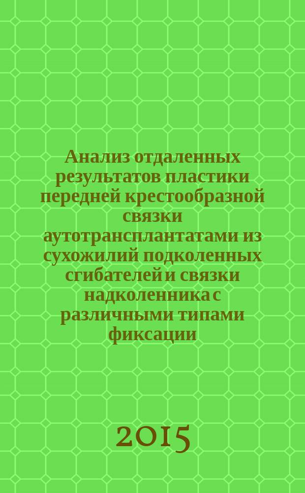 Анализ отдаленных результатов пластики передней крестообразной связки аутотрансплантатами из сухожилий подколенных сгибателей и связки надколенника с различными типами фиксации : автореферат диссертации на соискание ученой степени кандидата медицинских наук : специальность 14.01.15 <Травматология и ортопедия>