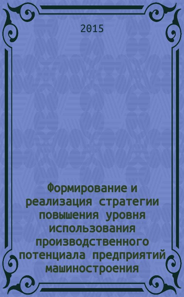 Формирование и реализация стратегии повышения уровня использования производственного потенциала предприятий машиностроения : автореферат диссертации на соискание ученой степени доктора экономических наук : специальность 08.00.05 <Экономика и управление народным хозяйством>