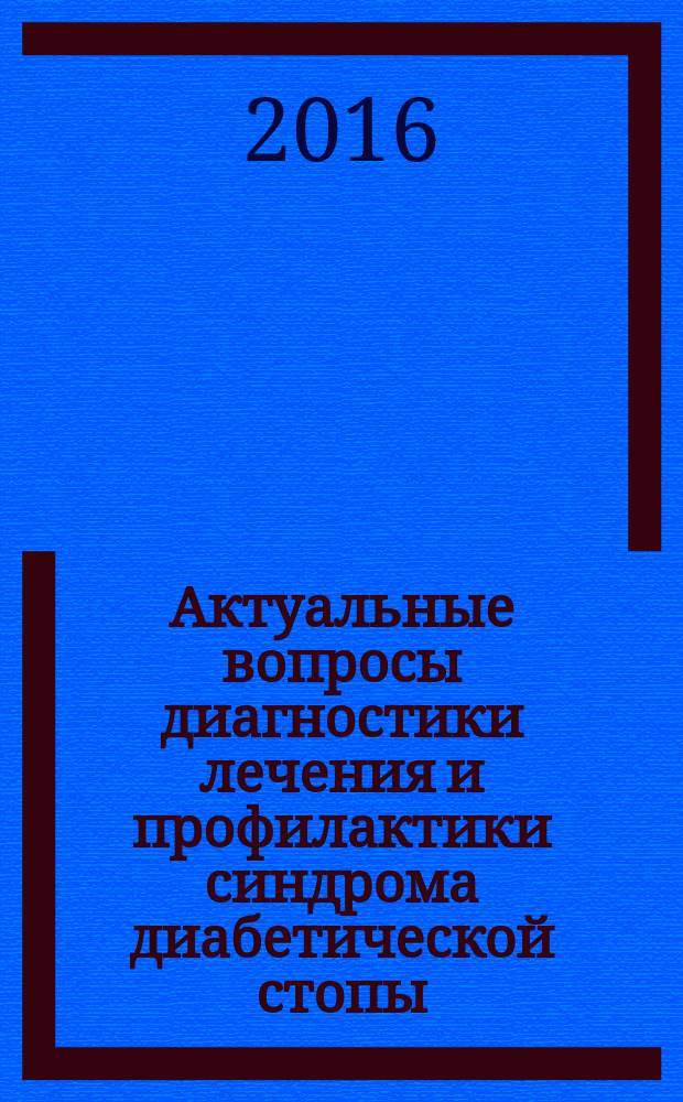 Актуальные вопросы диагностики лечения и профилактики синдрома диабетической стопы : материалы VIII Всероссийской научно-практической конференции с Международным участием