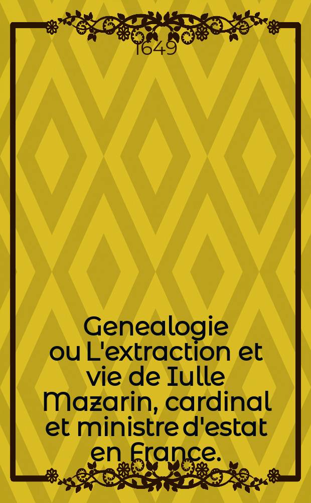 Genealogie ou L'extraction et vie de Iulle Mazarin, cardinal et ministre d'estat en France. : Avec le rondeau dudit cardinal Mazarin