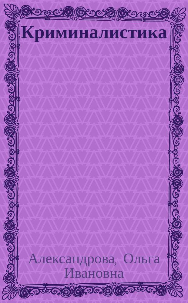Криминалистика : учебник : в 3 ч