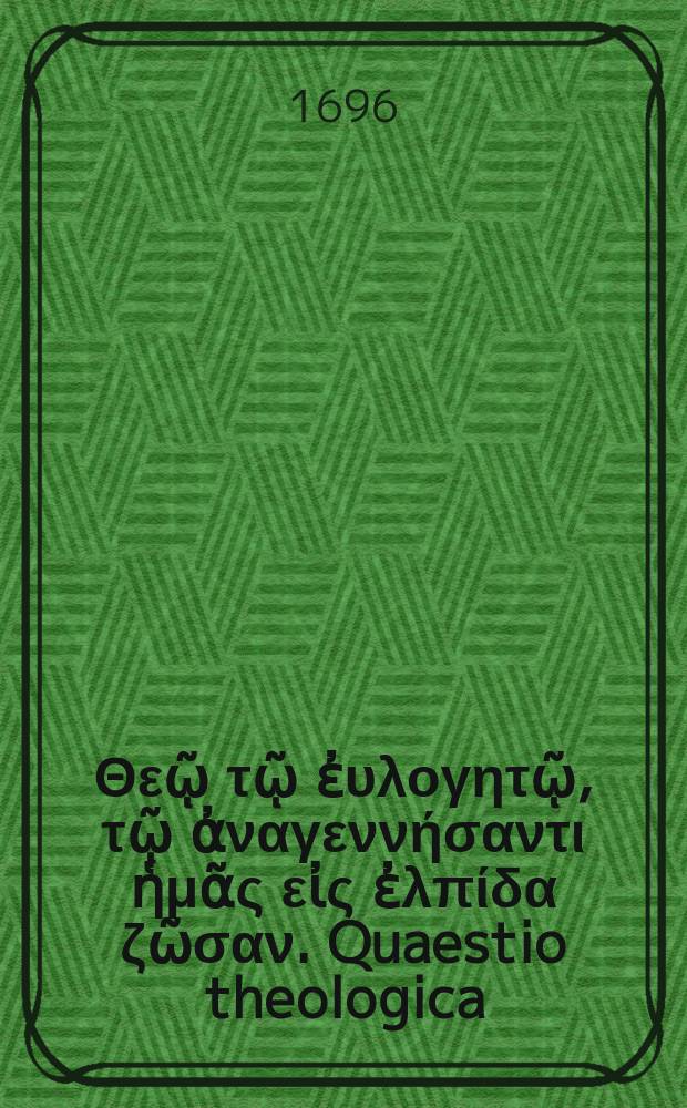 Σὺν Θεῷ τῷ ἐυλογητῷ, τῷ ἀναγεννήσαντι ἡμᾶς εἰς ἐλπίδα ζῶσαν. Quaestio theologica: Ad quem in renovatione gradum homo renatus in hac vita pervenire possit? : Indultu summe rev. facult. theolog. in Academia Lipsensi