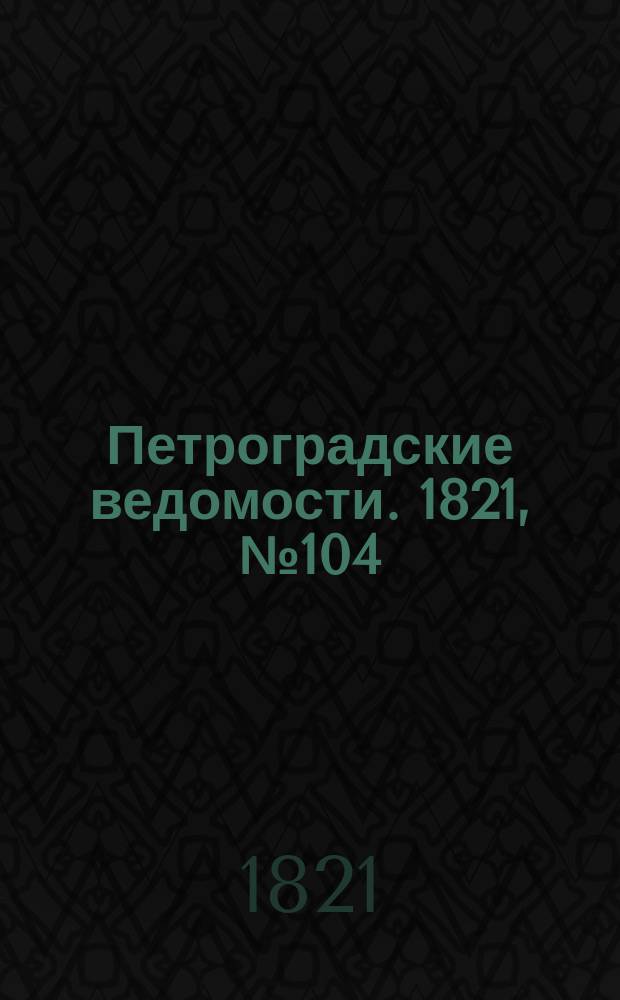 Петроградские ведомости. 1821, № 104 (30 дек.)