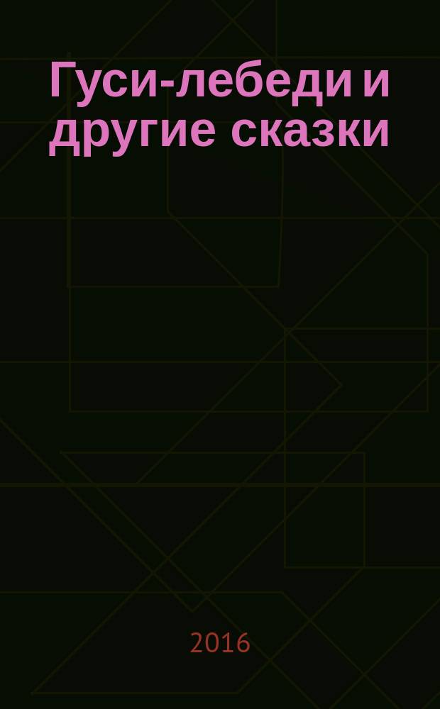 Гуси-лебеди и другие сказки : для детей до 4 лет