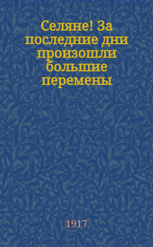 Селяне! За последние дни произошли большие перемены = Селяне! За останнi часи стались великi змiни : листовка
