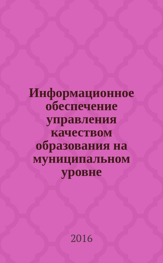Информационное обеспечение управления качеством образования на муниципальном уровне : монография