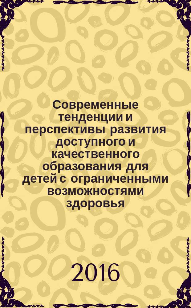 Современные тенденции и перспективы развития доступного и качественного образования для детей с ограниченными возможностями здоровья : материалы VI всероссийского симпозиума с международным участием, 21-22 апреля 2016 г