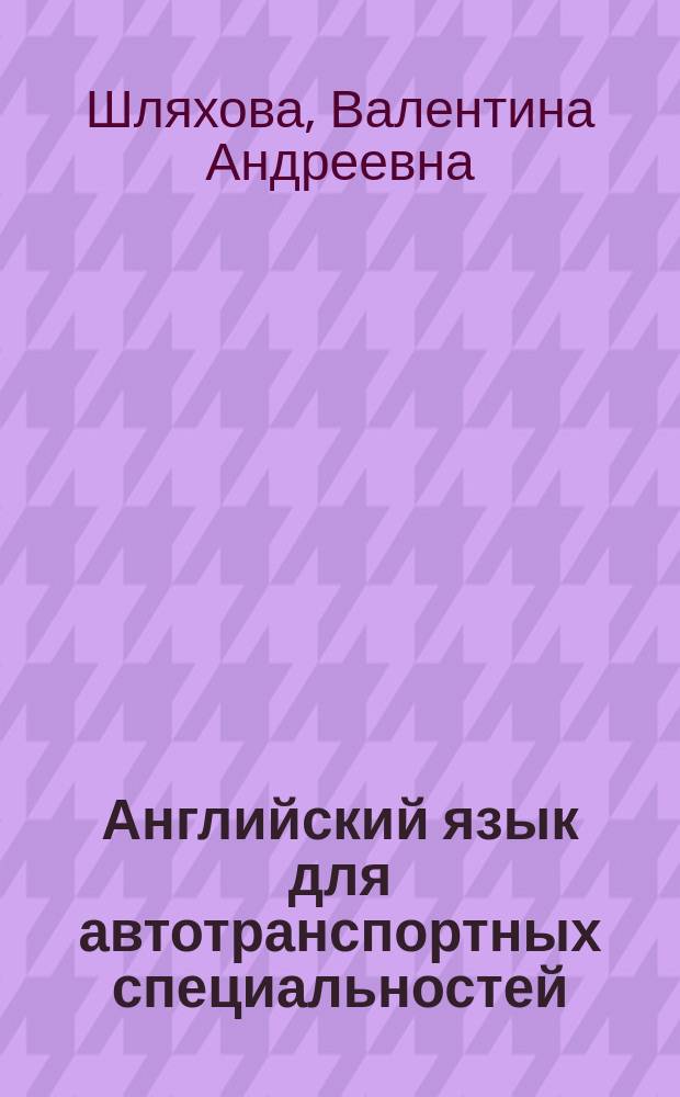 Английский язык для автотранспортных специальностей : учебное пособие для студентов учреждений среднего профессионального образования, обучающихся по специальности "Техническое обслуживание и ремонт автомобильного транспорта"