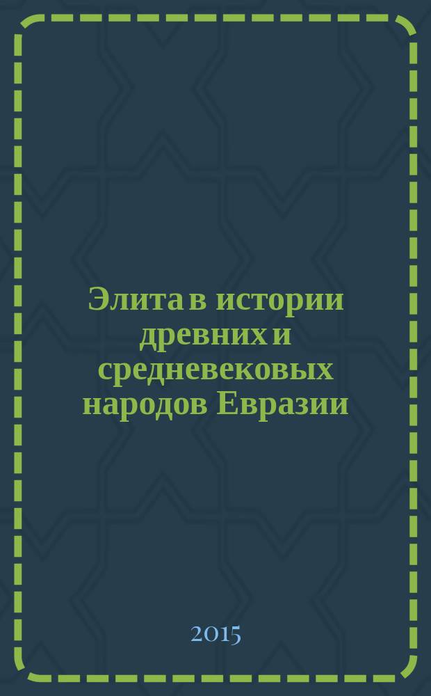 Элита в истории древних и средневековых народов Евразии = Elite in history of ancient and medieval peoples of Eurasia : коллективная монография
