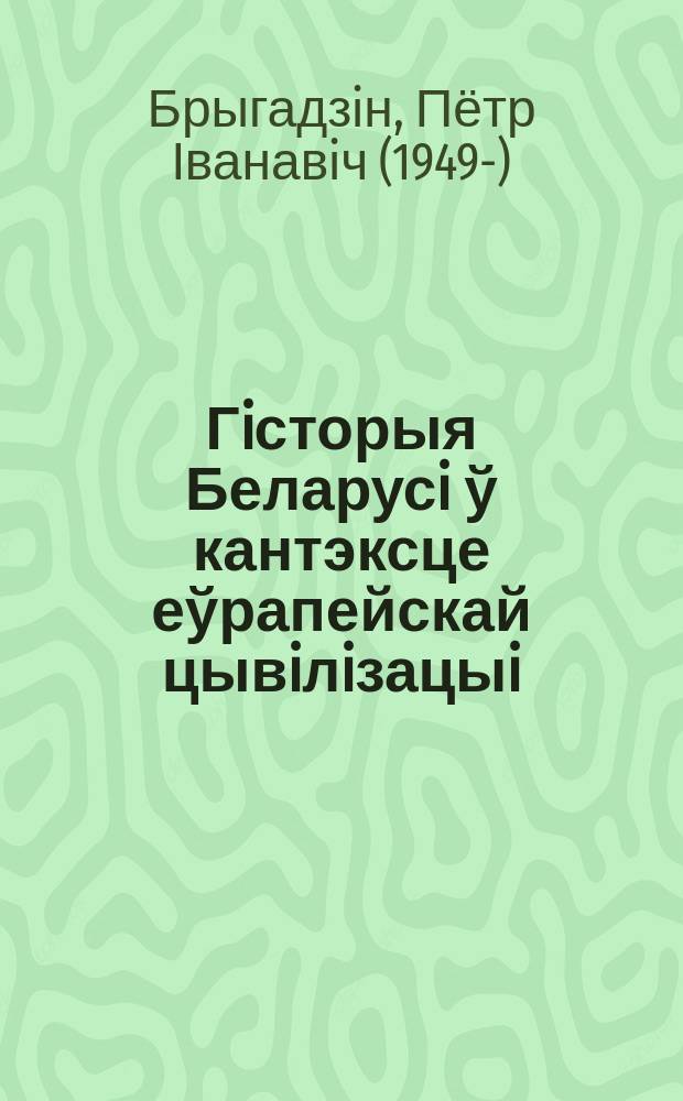 Гiсторыя Беларусi ў кантэксце еўрапейскай цывiлiзацыi : вучэбны дапаможнiк : для вышэйшых навучальных устаноў