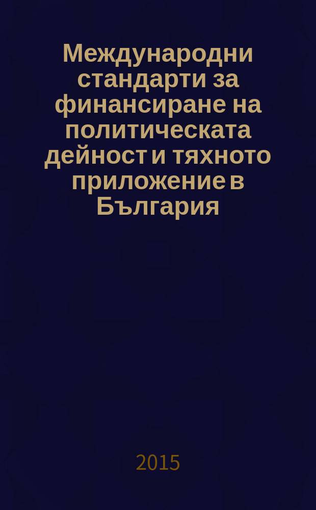 Международни стандарти за финансиране на политическата дейност и тяхното приложение в България = Международные стандарты финансирования политической деятельности и их применение в Болгарии