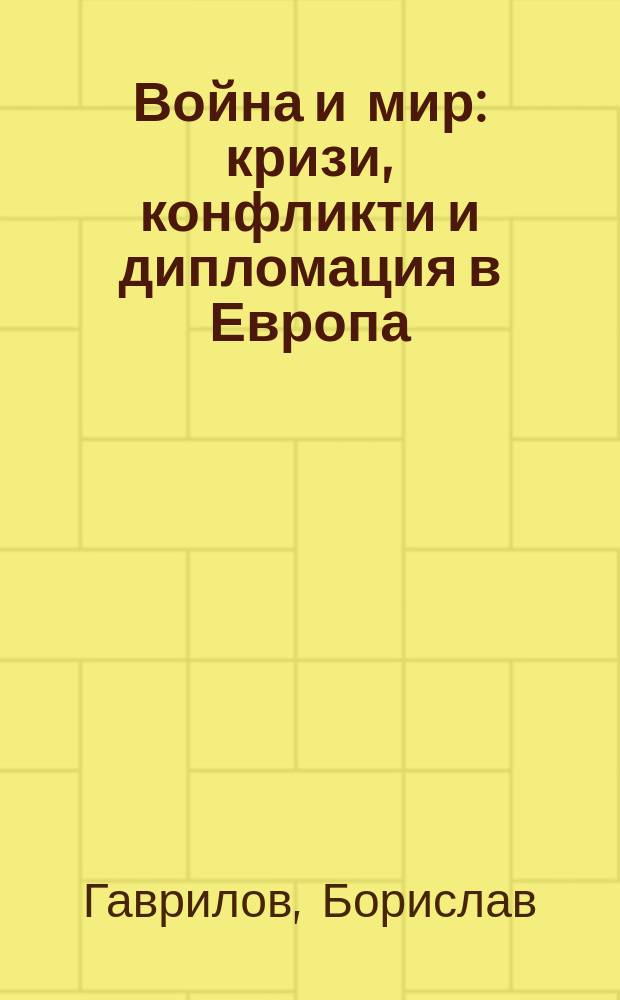 Война и мир : кризи, конфликти и дипломация в Европа (1559-1918) = Война и мир: кризисы, конфликты и дипломатия в Европе (1559-1918)