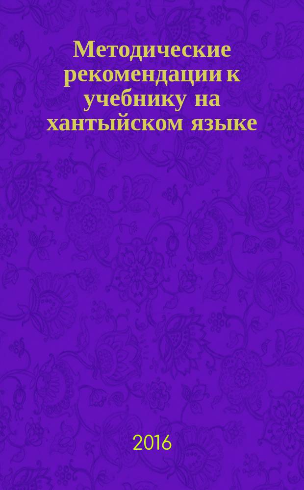 Методические рекомендации к учебнику на хантыйском языке (шурышкарский диалект) "Букварь. 1 класс" : пособие для учителя