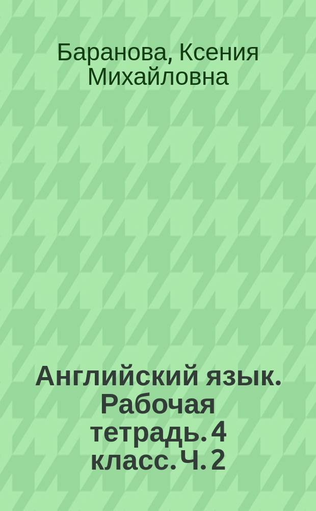 Английский язык. Рабочая тетрадь. 4 класс. Ч. 2 : учебное пособие для общеобразовательных организаций и школ с углублённым изучением английского языка : в 2 ч. : 6+