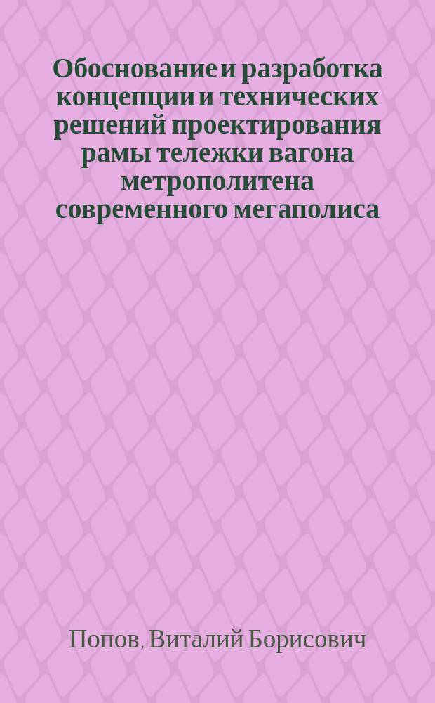 Обоснование и разработка концепции и технических решений проектирования рамы тележки вагона метрополитена современного мегаполиса : автореферат диссертации на соискание ученой степени кандидата технических наук : специальность 05.22.07 <Подвижной состав железных дорог, тяга поездов и электрификация>