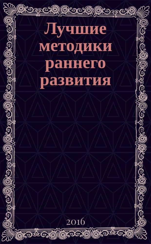 Лучшие методики раннего развития: Мария Монтессори, Глен Доман, Николай Зайцев : от 0 до 3 лет