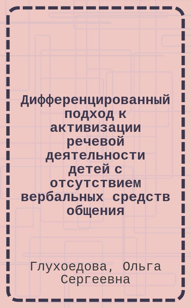 Дифференцированный подход к активизации речевой деятельности детей с отсутствием вербальных средств общения : автореферат диссертации на соискание ученой степени кандидата педагогических наук : специальность 13.00.03 <Коррекционная педагогика>