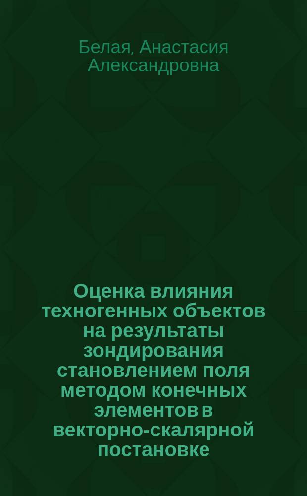 Оценка влияния техногенных объектов на результаты зондирования становлением поля методом конечных элементов в векторно-скалярной постановке : автореферат диссертации на соискание ученой степени кандидата технических наук : специальность 25.00.10 <Геофизика, геофизические методы поисков полезных ископаемых>