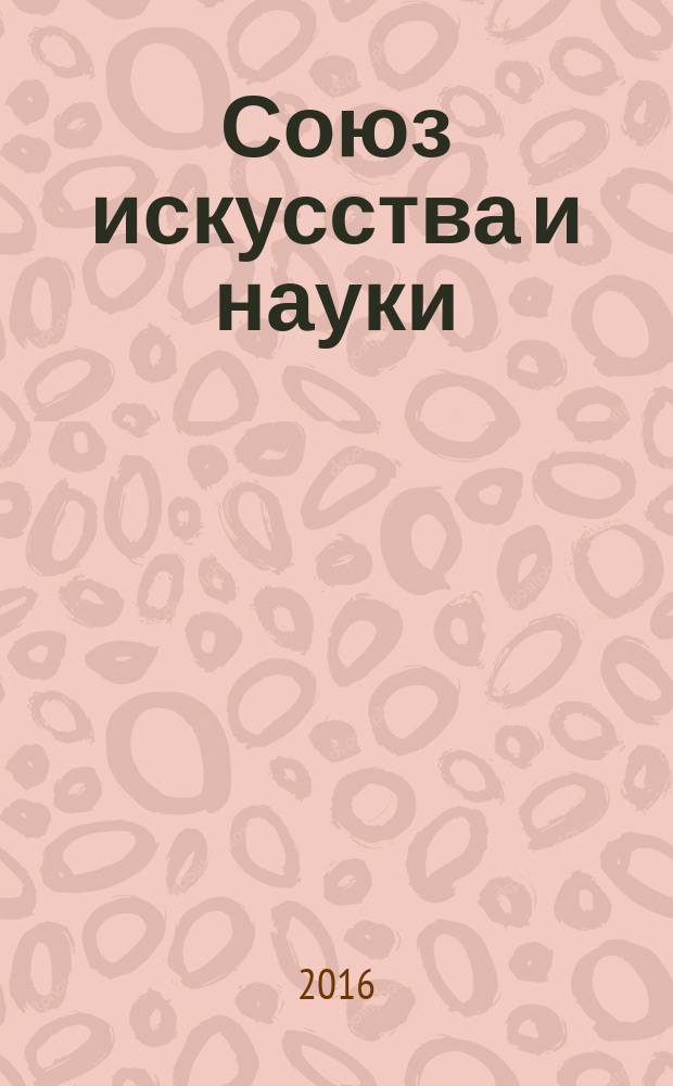 Союз искусства и науки : материалы Международной научной конференции, 14-16 апреля 2016 г