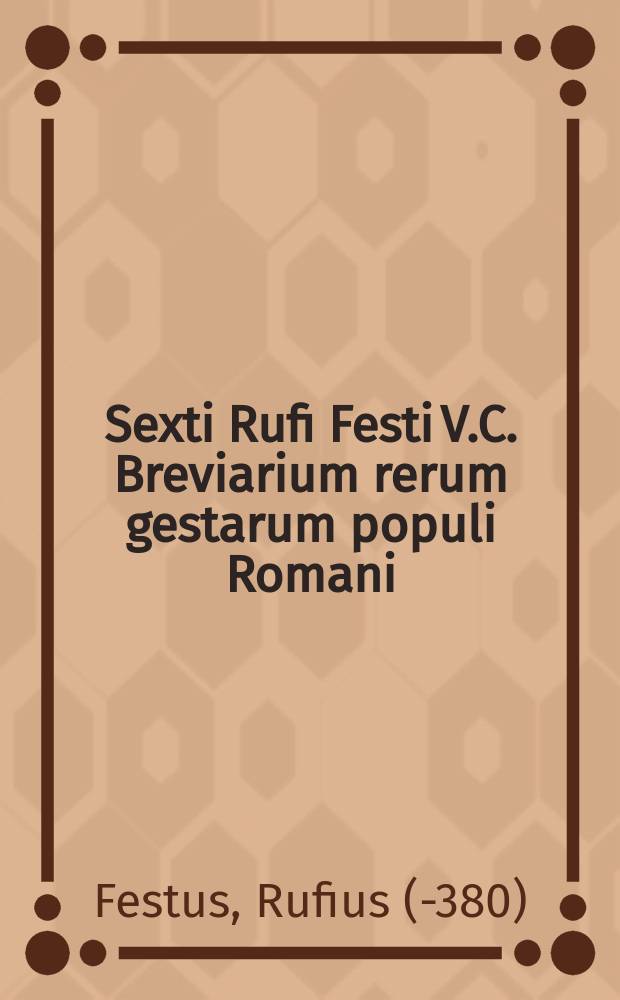 Sexti Rufi Festi V.C. Breviarium rerum gestarum populi Romani // [Historiae Romanae epitomae Lucii Iulii Flori, C. Vell. Paterculi, Sex. Aur. Victoris, Sexti Rufi Festi, Messalae Corvini, Eutropii, Paulli Diaconi, M. Aur. Cassiodori, Iornandis, & Iulii Exuperantii]