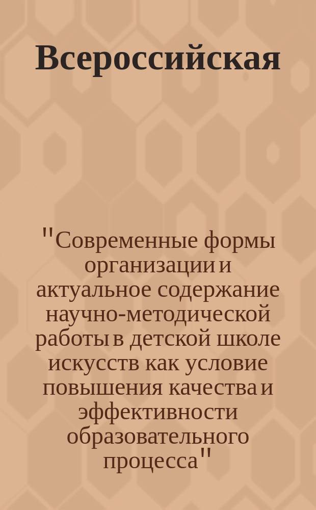Всероссийская (заочная) научно-методическая конференция "Современные формы организации и актуальное содержание научно-методической работы в детской школе искусств как условие повышения качества и эффективности образовательного процесса" : сборник докладов
