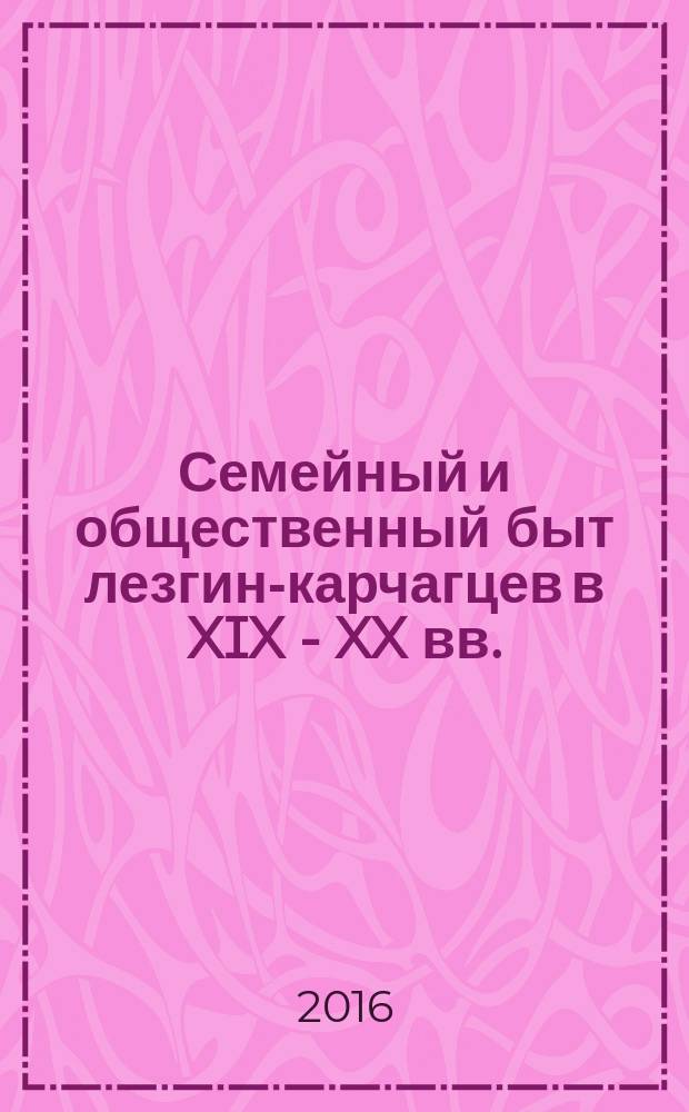Семейный и общественный быт лезгин-карчагцев в XIX - XX вв. (историко-этнографическое исследование)