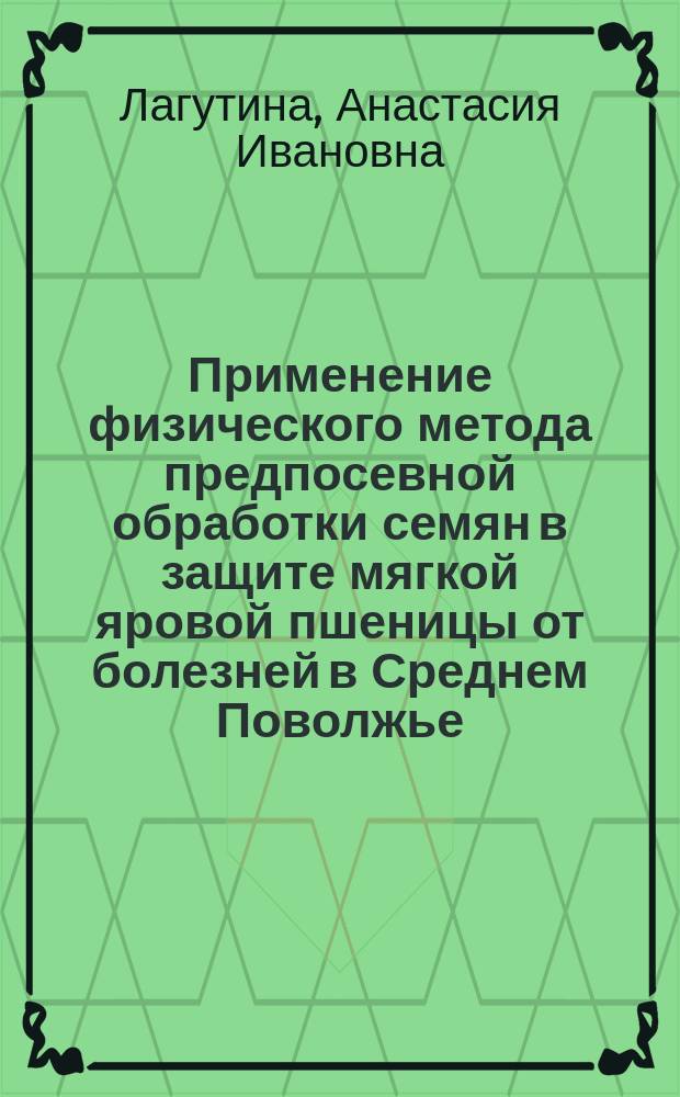 Применение физического метода предпосевной обработки семян в защите мягкой яровой пшеницы от болезней в Среднем Поволжье : автореферат дис. на соиск. уч. степ. кандидата сельскохозяйственных наук : специальность 06.01.07 <защита растений>