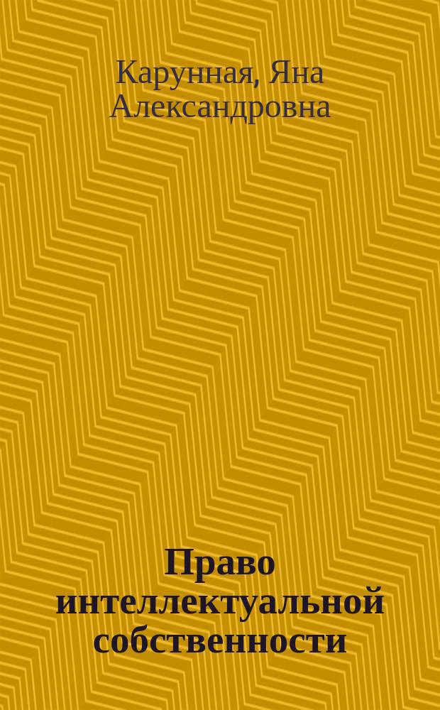 Право интеллектуальной собственности : учебное пособие для студентов всех форм обучения направление подготовки 38.03.05 - Юриспруденция