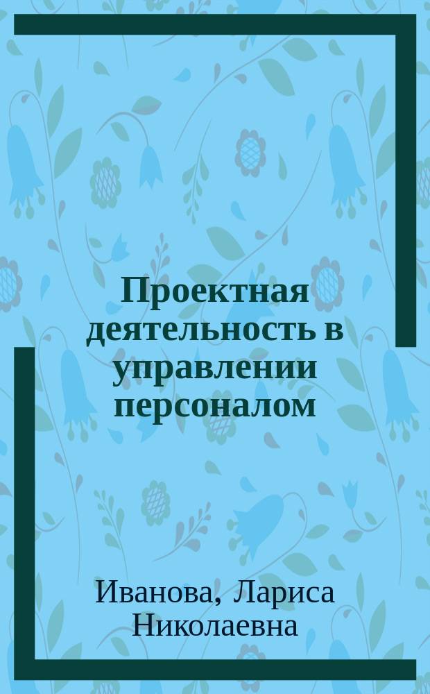Проектная деятельность в управлении персоналом : учебное пособие для студентов всех форм обучения по направлению 38.03.03 - Управление персоналом