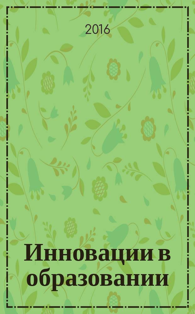Инновации в образовании: опыт реализации : материалы VII всероссийской заочной научно-практической конференции (г. Кемерово, февраль 2016 года) [в 3 ч.]. Ч. 3 : Инновации в управлении. Использование инновационных технологий в ОО
