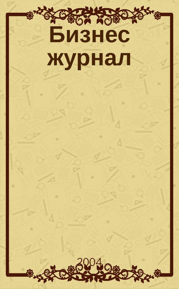Бизнес журнал : Для малого и сред. бизнеса. 2004, № 4 (41)