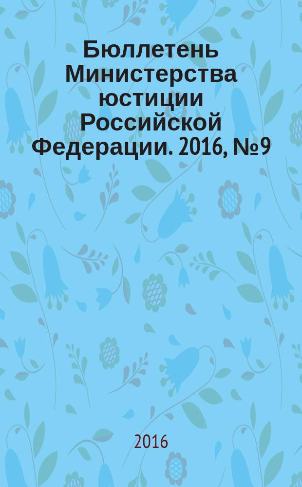 Бюллетень Министерства юстиции Российской Федерации. 2016, № 9 (225)