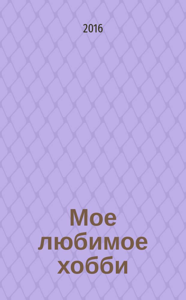 Мое любимое хобби : специальный выпуск российское издание. 2016, № 4