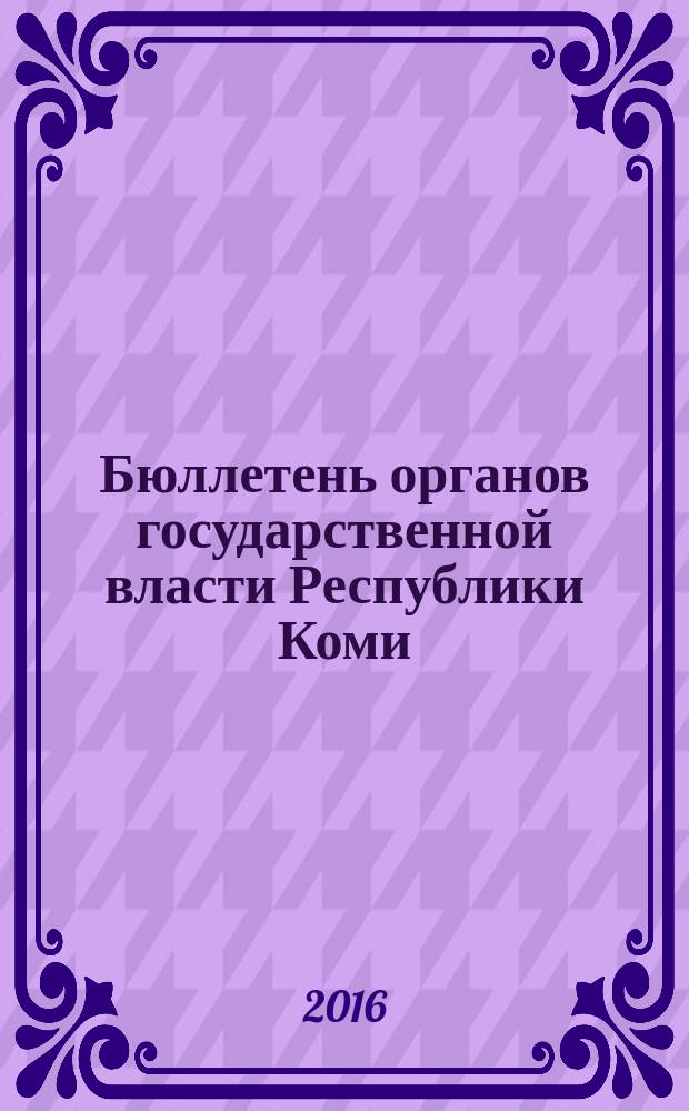 Бюллетень органов государственной власти Республики Коми : официальное периодическое издание. Г. 4 2016, № 41