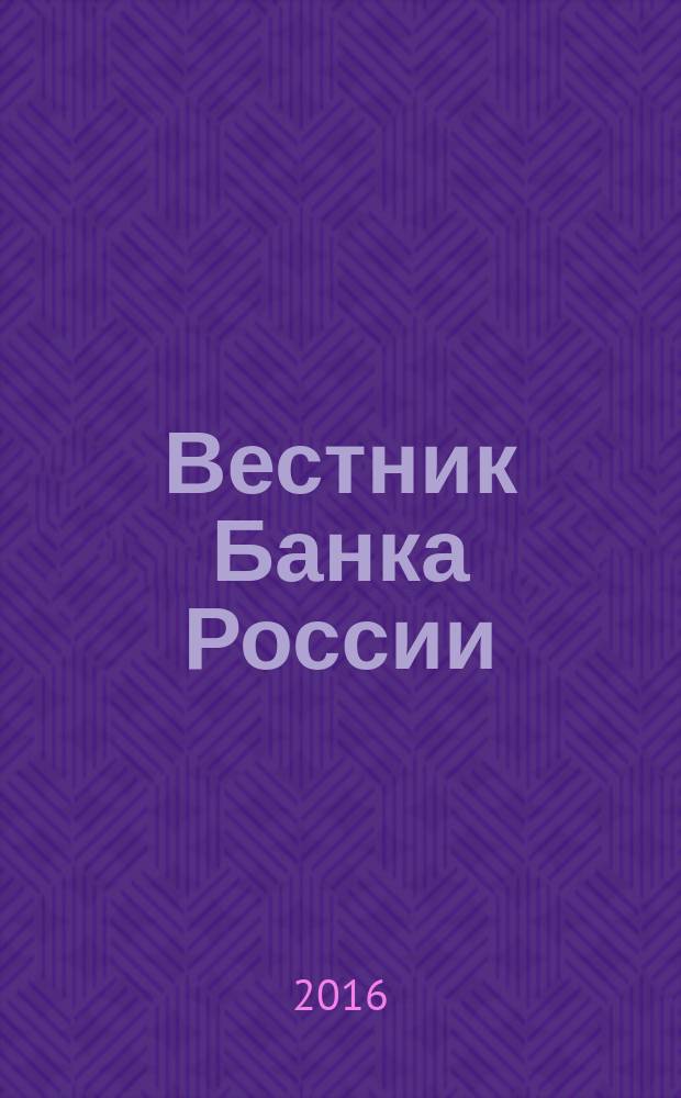 Вестник Банка России : Оператив. информ. Центр. банка Рос. Федерации. 2016, № 81/82 (1799/1800)