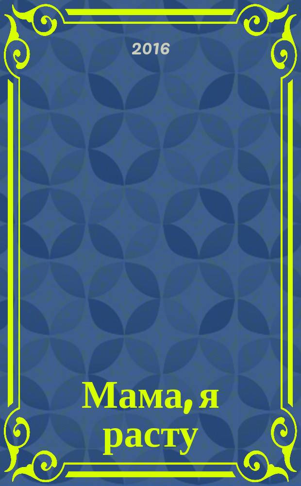 Мама, я расту : Иваново. Кохма. Кинешма. Шуя. Фурманов. Вичуга полезный журнал для любящих родителей. 2016, № 3 (18)